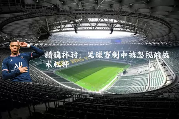 精确补时：足球赛制中被忽视的战术杠杆