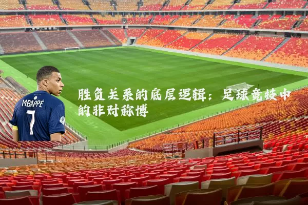 胜负关系的底层逻辑：足球竞技中的非对称博弈