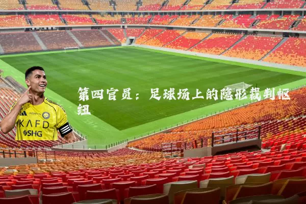 第四官员：足球场上的隐形裁判枢纽