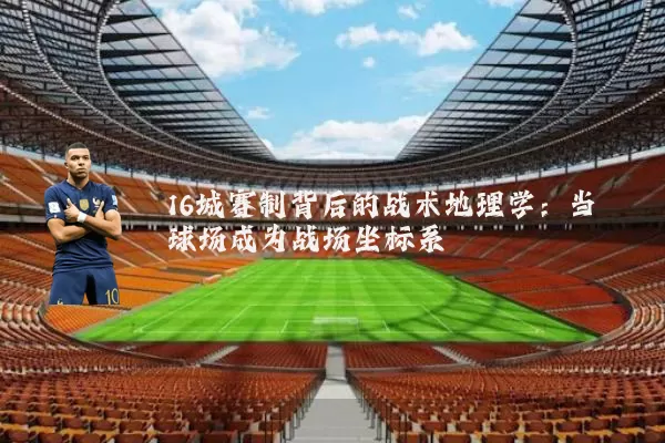 16城赛制背后的战术地理学:当球场成为战场坐标系