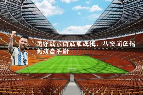 防守战术的底层逻辑：从空间压缩到动态平衡
