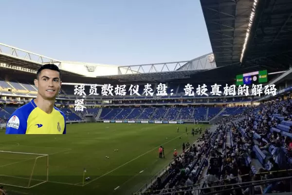球员数据仪表盘:竞技真相的解码器