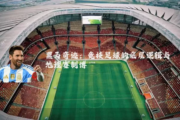 黑马奇迹：竞技足球的底层逻辑与地理赛制博弈