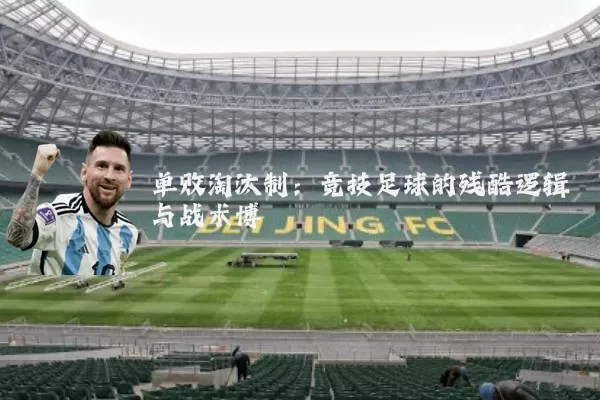 单败淘汰制:竞技足球的残酷逻辑与战术博弈