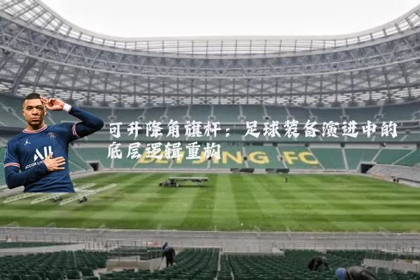 可升降角旗杆：足球装备演进中的底层逻辑重构