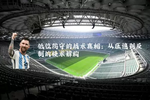 低位防守的战术真相：从压迫到反制的技术解构