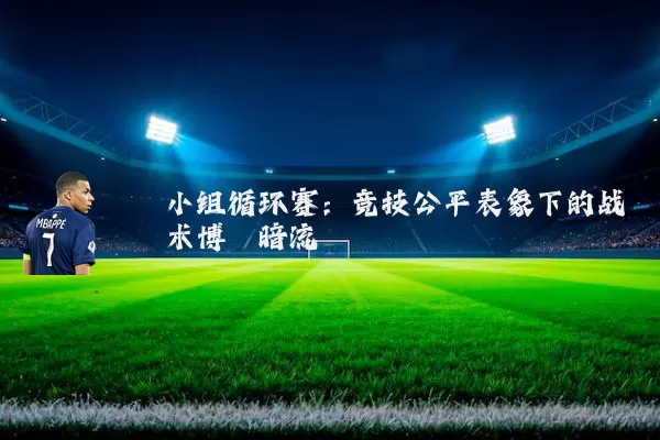 小组循环赛:竞技公平表象下的战术博弈暗流