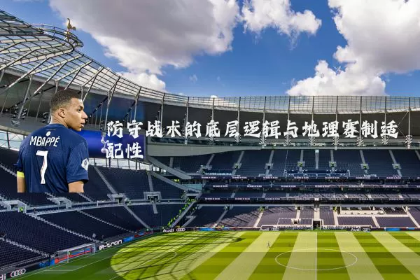防守战术的底层逻辑与地理赛制适配性