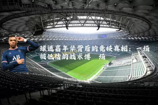 球迷嘉年华背后的竞技真相:一场被低估的战术博弈场