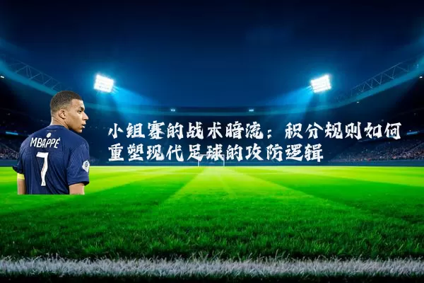 小组赛的战术暗流：积分规则如何重塑现代足球的攻防逻辑
