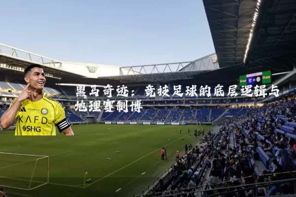 黑马奇迹：竞技足球的底层逻辑与地理赛制博弈