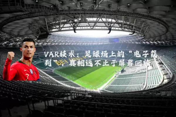 VAR技术：足球场上的“电子裁判”，真相远不止于屏幕回放