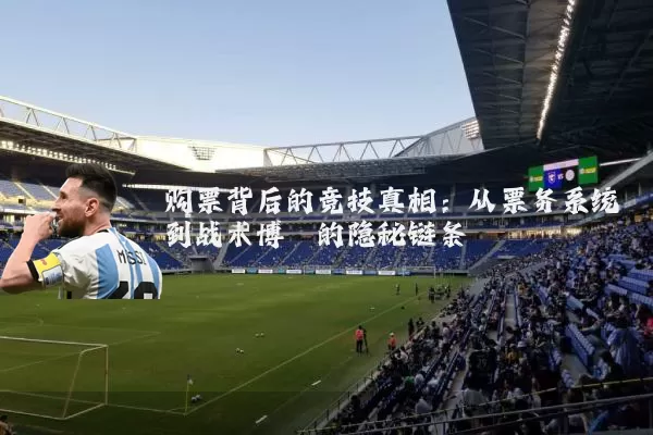购票背后的竞技真相：从票务系统到战术博弈的隐秘链条