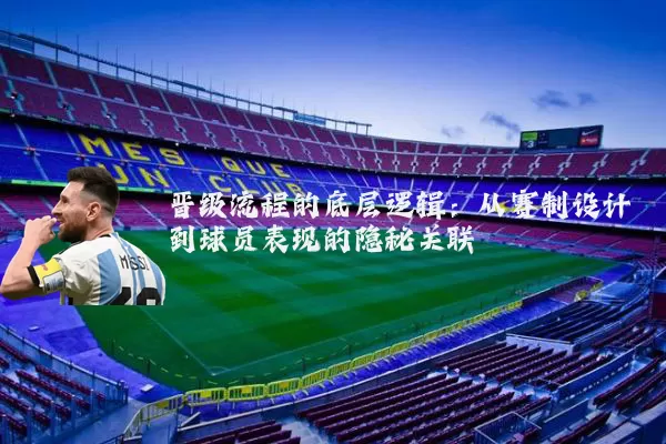 晋级流程的底层逻辑:从赛制设计到球员表现的隐秘关联
