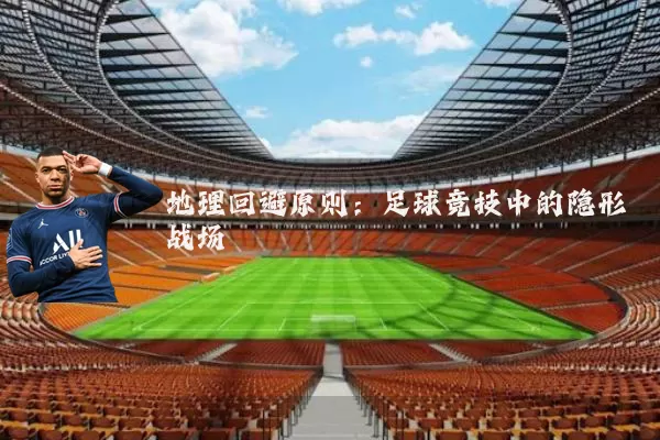地理回避原则：足球竞技中的隐形战场