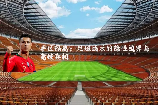 半区隔离：足球战术的隐性边界与竞技真相